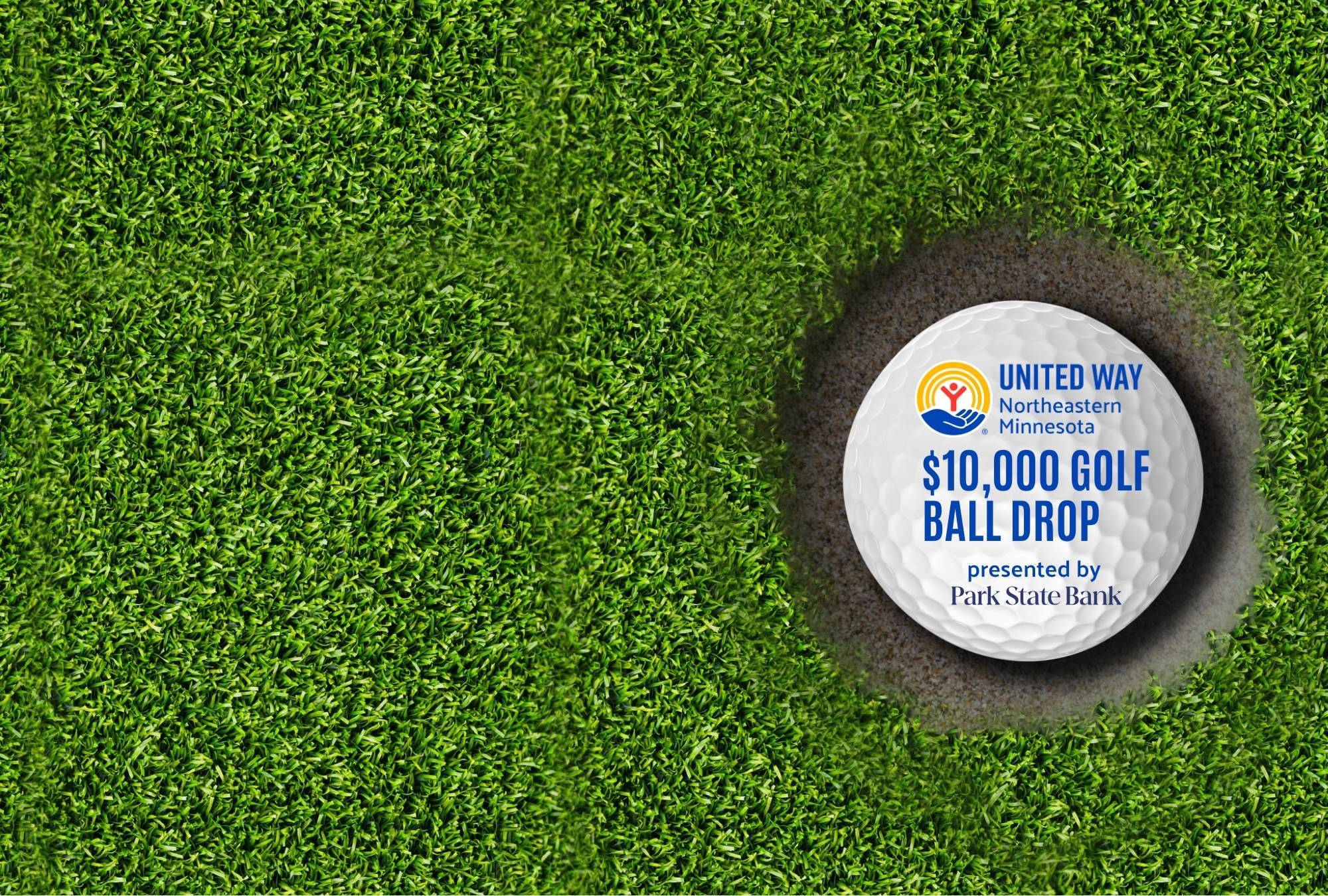 Golf ball in hole. On golf ball is text: United Way of NE MN's $10,000 Golf Ball Drop presented by Park State Bank