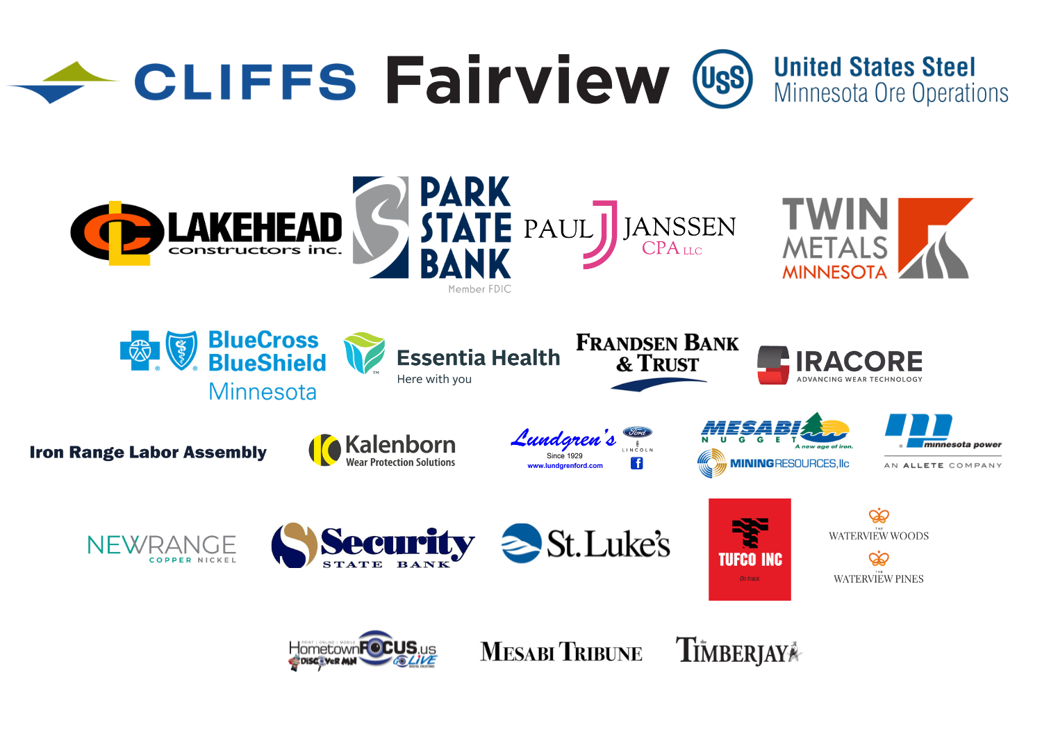Platinum level 2024 Corporate event sponsors: Cleveland Cliffs, Fairview, U. S. Steel; Gold level 2024 CES: Lakehead Constructors, Park State Bank, Paul Janssen CPA, Twin Metals MN; Silver level 2024 CES: Blue Cross Blue Shield of Minnesota, Essentia Health, Frandsen Bank and Trust, Iracore, Iron Range Labor Assembly, Kalenborn, Lundgren's, Mesabi Nugget and Mining Resources, Minnesota Power, NewRange Copper Nickel, Security State Bank, St. Luke's, TUFCO,  Waterview Woods and Waterview Pines; 2024 Media Sponsors: Hometown Focus, Mesabi Tribune, and Tower Timberjay